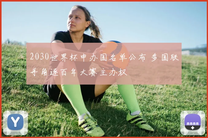 2030世界杯申办国名单公布 多国联手角逐百年大赛主办权