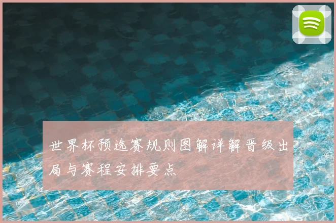 世界杯预选赛规则图解详解晋级出局与赛程安排要点