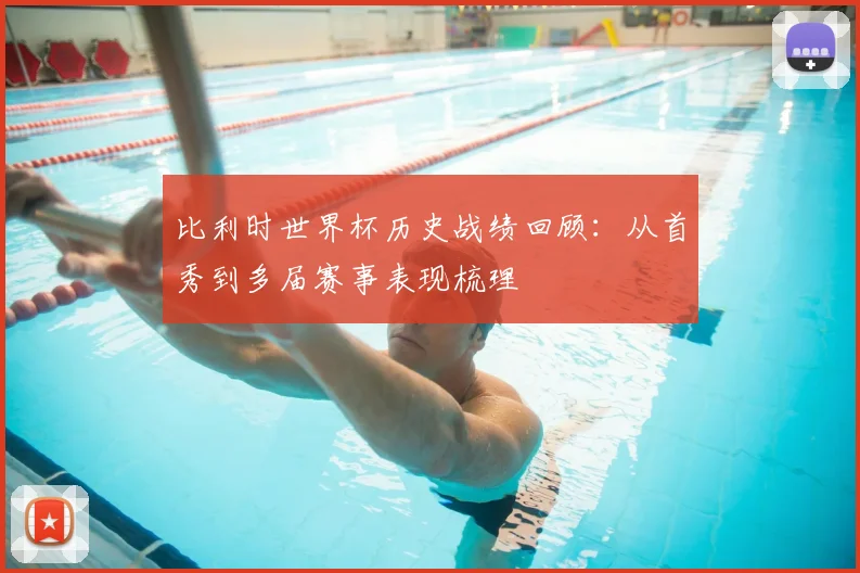 比利时世界杯历史战绩回顾：从首秀到多届赛事表现梳理