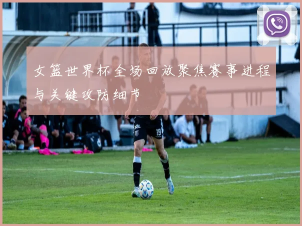 女篮世界杯全场回放聚焦赛事进程与关键攻防细节