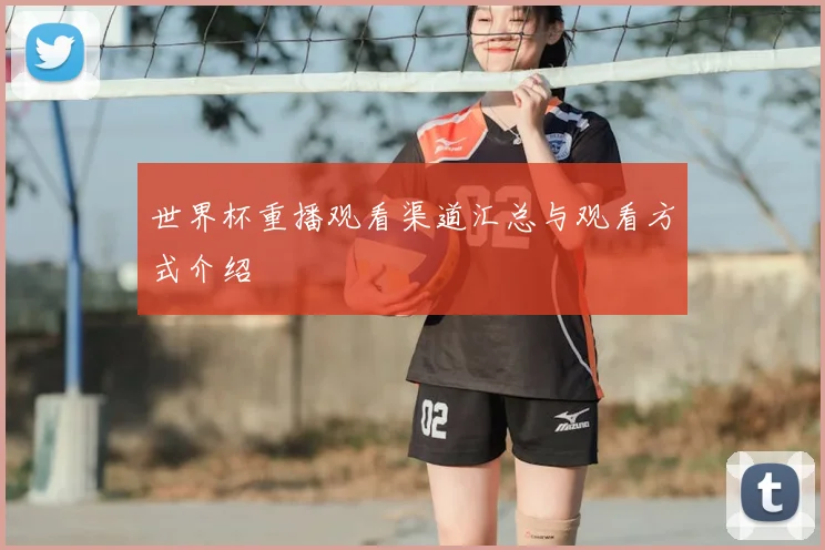 世界杯重播观看渠道汇总与观看方式介绍