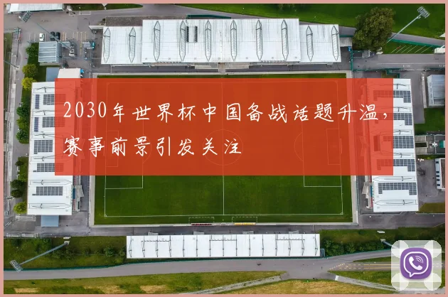2030年世界杯中国备战话题升温,赛事前景引发关注