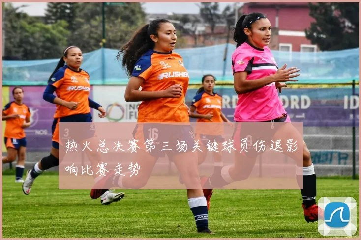 热火总决赛第三场关键球员伤退影响比赛走势
