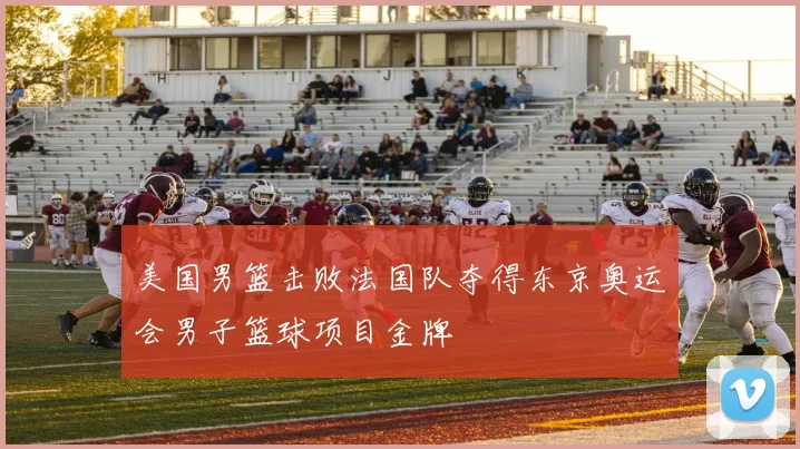 美国男篮击败法国队夺得东京奥运会男子篮球项目金牌