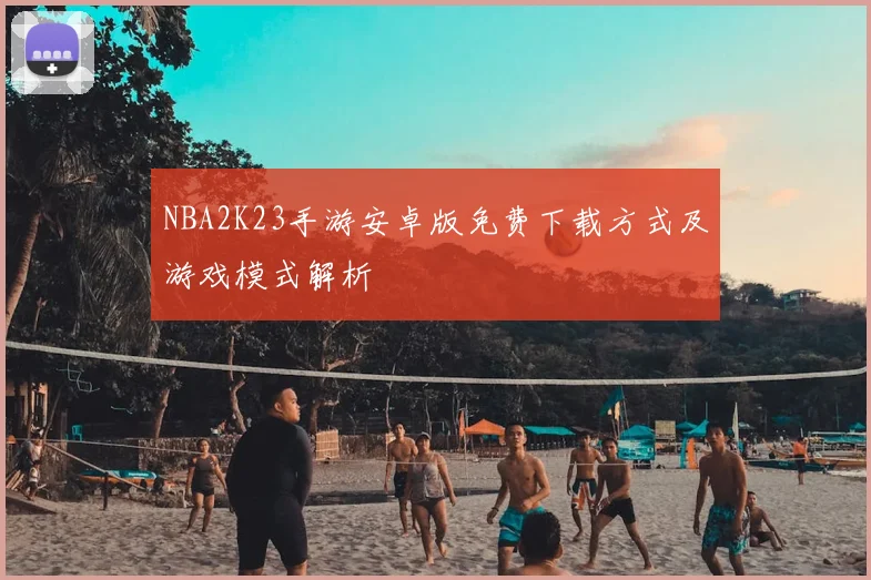 NBA2K23手游安卓版免费下载方式及游戏模式解析