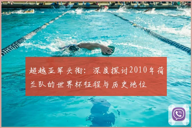 超越亚军头衔：深度探讨2010年荷兰队的世界杯征程与历史地位