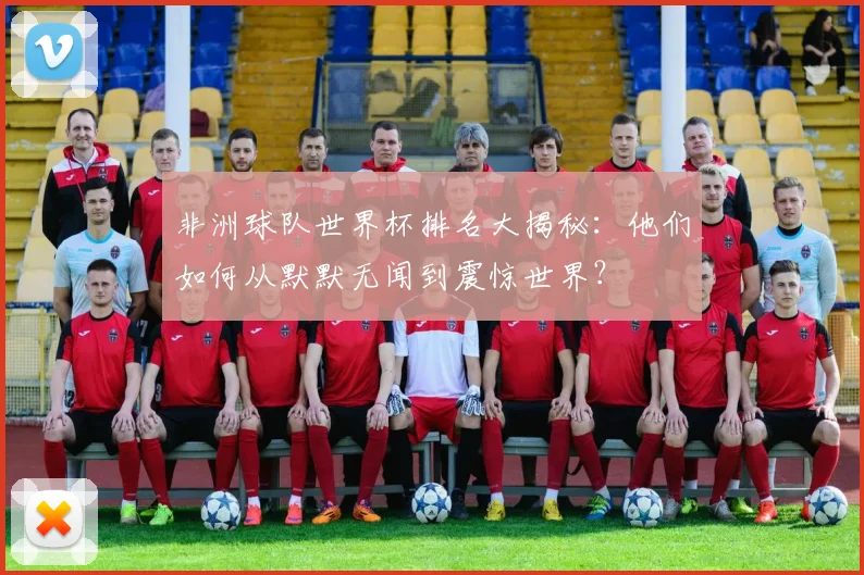 非洲球队世界杯排名大揭秘:他们如何从默默无闻到震惊世界?