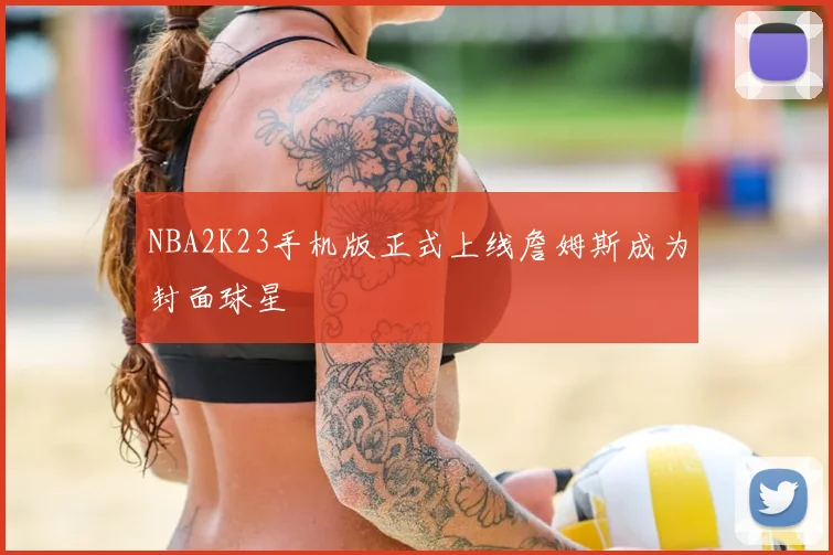 NBA2K23手机版正式上线詹姆斯成为封面球星