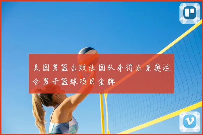 美国男篮击败法国队夺得东京奥运会男子篮球项目金牌