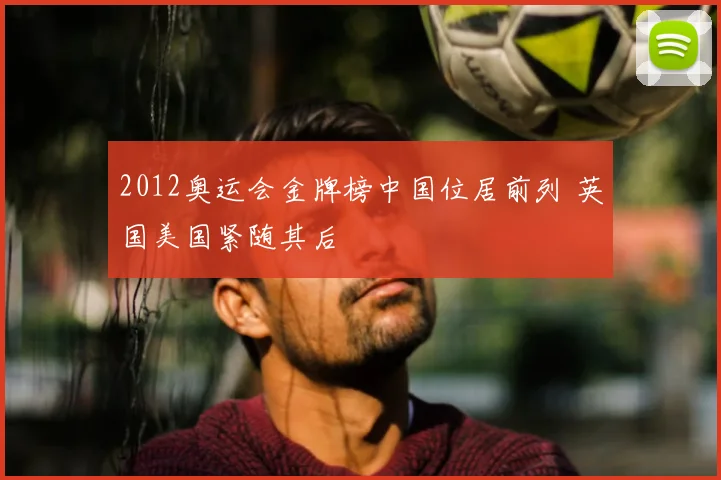 2012奥运会金牌榜中国位居前列 英国美国紧随其后