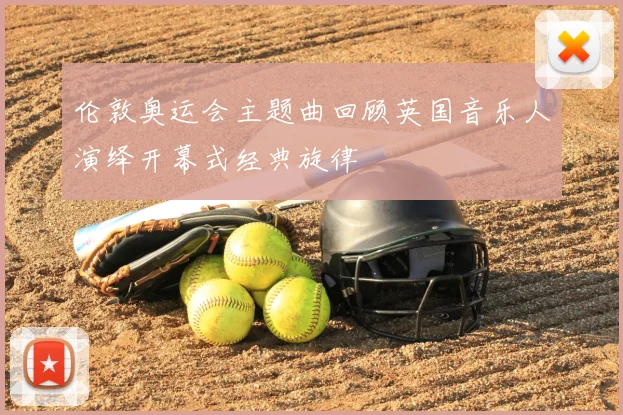 伦敦奥运会主题曲回顾英国音乐人演绎开幕式经典旋律