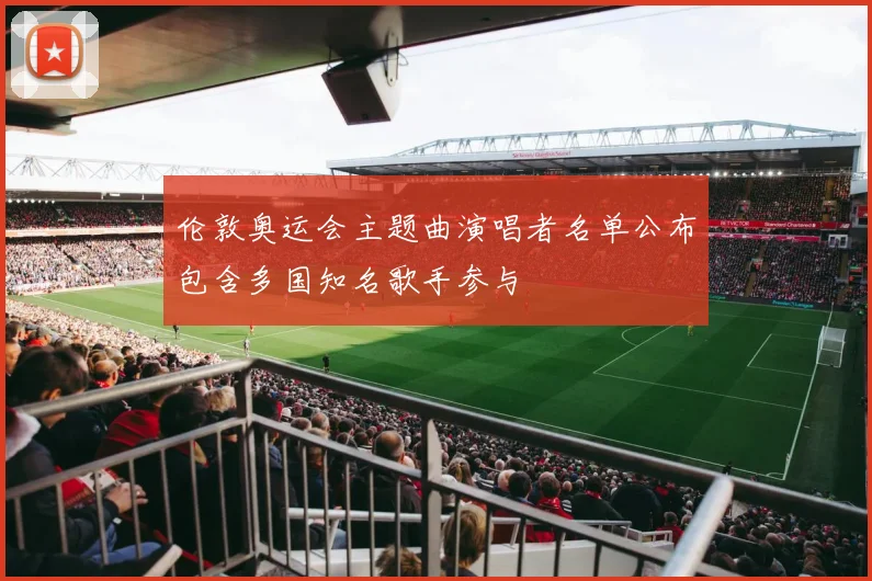 伦敦奥运会主题曲演唱者名单公布包含多国知名歌手参与