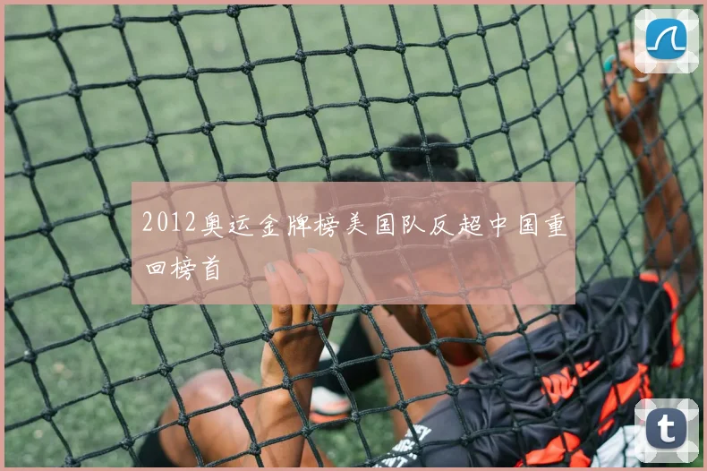 2012奥运金牌榜美国队反超中国重回榜首