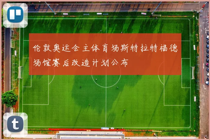 伦敦奥运会主体育场斯特拉特福德场馆赛后改造计划公布