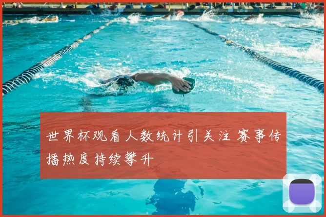 世界杯观看人数统计引关注 赛事传播热度持续攀升