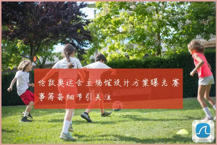 伦敦奥运会主场馆设计方案曝光 赛事筹备细节引关注