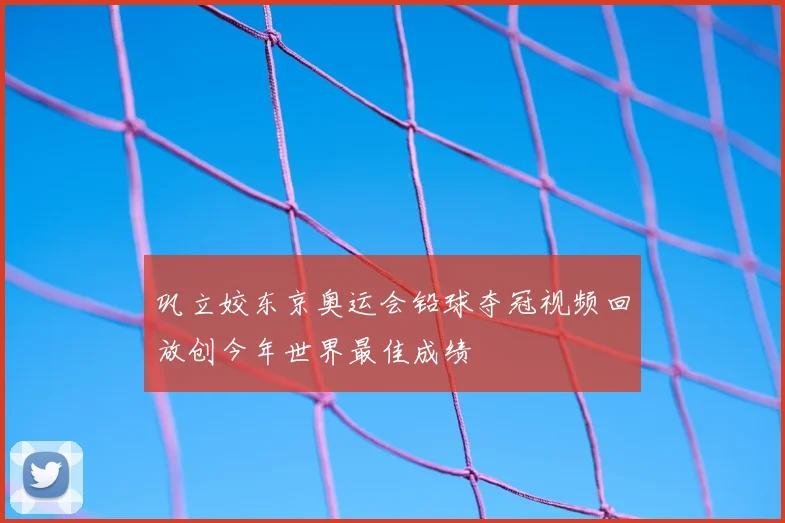 巩立姣东京奥运会铅球夺冠视频回放创今年世界最佳成绩