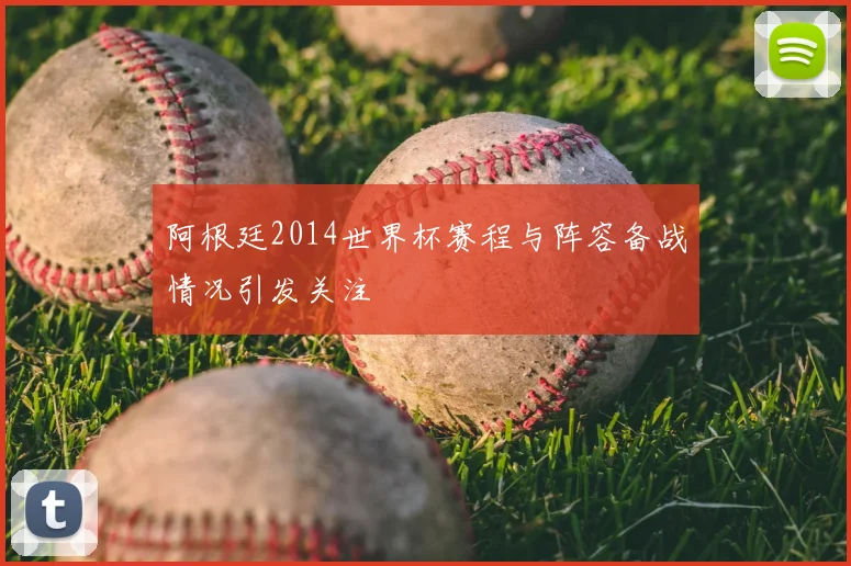 阿根廷2014世界杯赛程与阵容备战情况引发关注