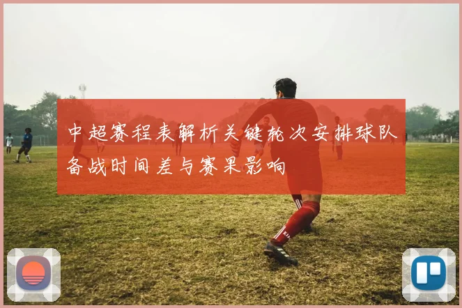 中超赛程表解析关键轮次安排球队备战时间差与赛果影响
