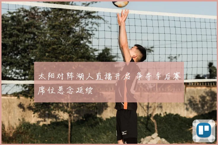 太阳对阵湖人直播开启 争夺季后赛席位悬念延续