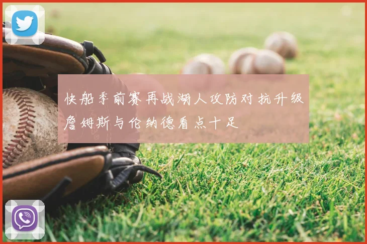 快船季前赛再战湖人攻防对抗升级詹姆斯与伦纳德看点十足