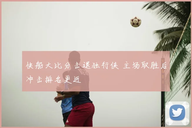 快船大比分击退独行侠 主场取胜后冲击排名更近