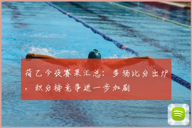 荷乙今夜赛果汇总：多场比分出炉，积分榜竞争进一步加剧