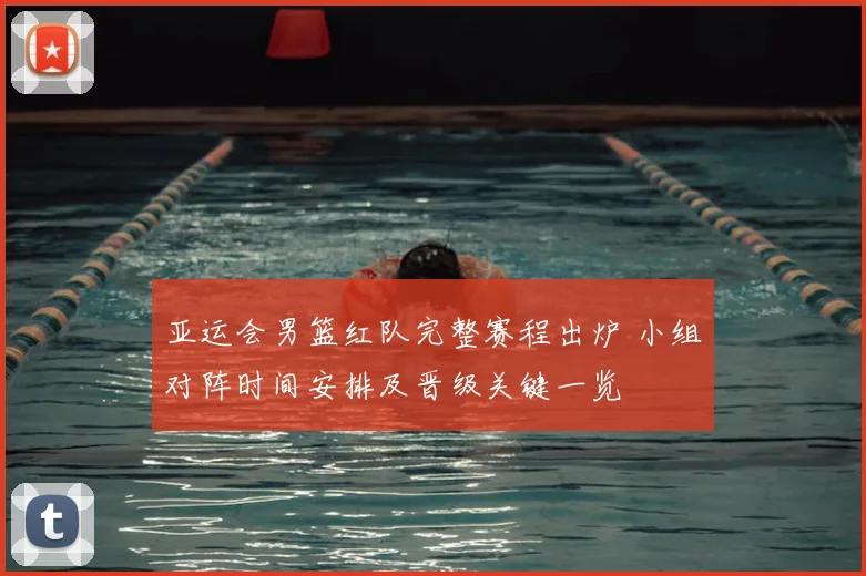 亚运会男篮红队完整赛程出炉 小组对阵时间安排及晋级关键一览