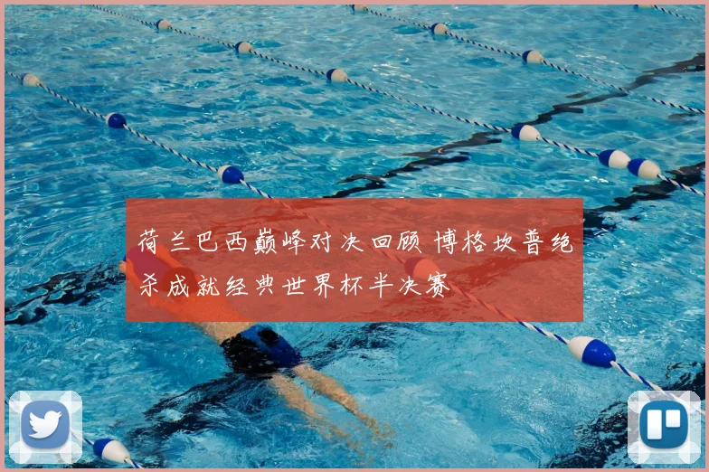 荷兰巴西巅峰对决回顾 博格坎普绝杀成就经典世界杯半决赛