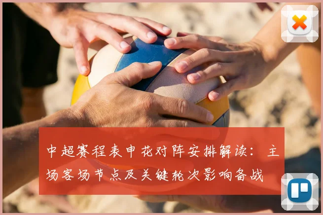 中超赛程表申花对阵安排解读：主场客场节点及关键轮次影响备战