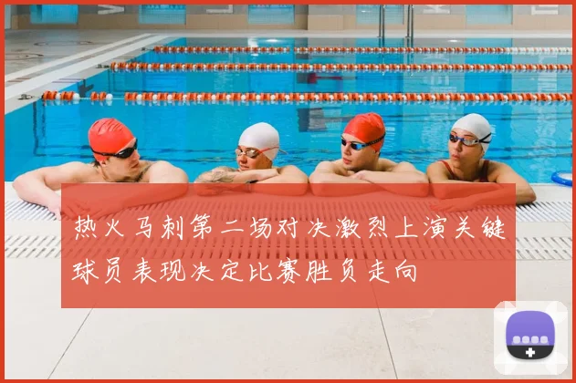 热火马刺第二场对决激烈上演关键球员表现决定比赛胜负走向