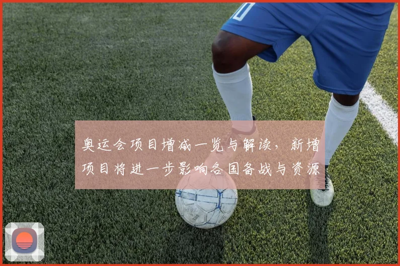 奥运会项目增减一览与解读，新增项目将进一步影响各国备战与资源分配情况