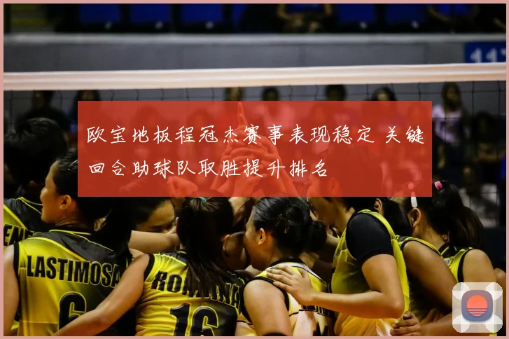 欧宝地板程冠杰赛事表现稳定 关键回合助球队取胜提升排名