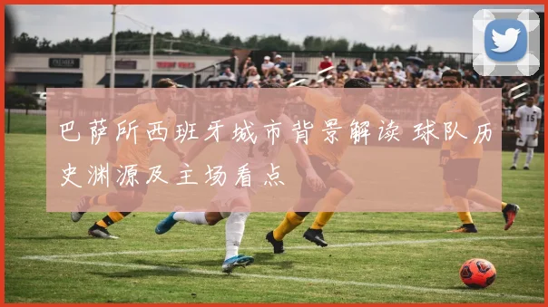 巴萨所西班牙城市背景解读 球队历史渊源及主场看点