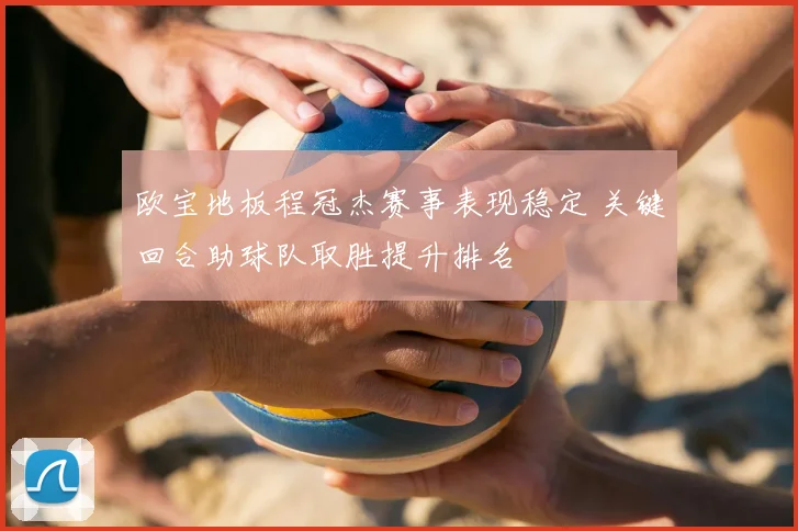 欧宝地板程冠杰赛事表现稳定 关键回合助球队取胜提升排名