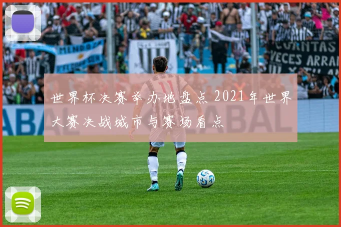 世界杯决赛举办地盘点 2021年世界大赛决战城市与赛场看点