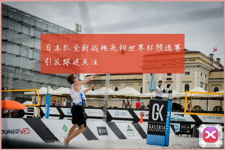 日本队全新战袍亮相世界杯预选赛引发球迷关注
