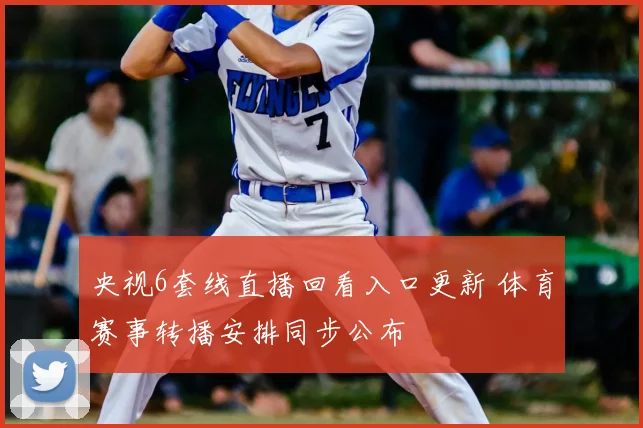 央视6套线直播回看入口更新 体育赛事转播安排同步公布