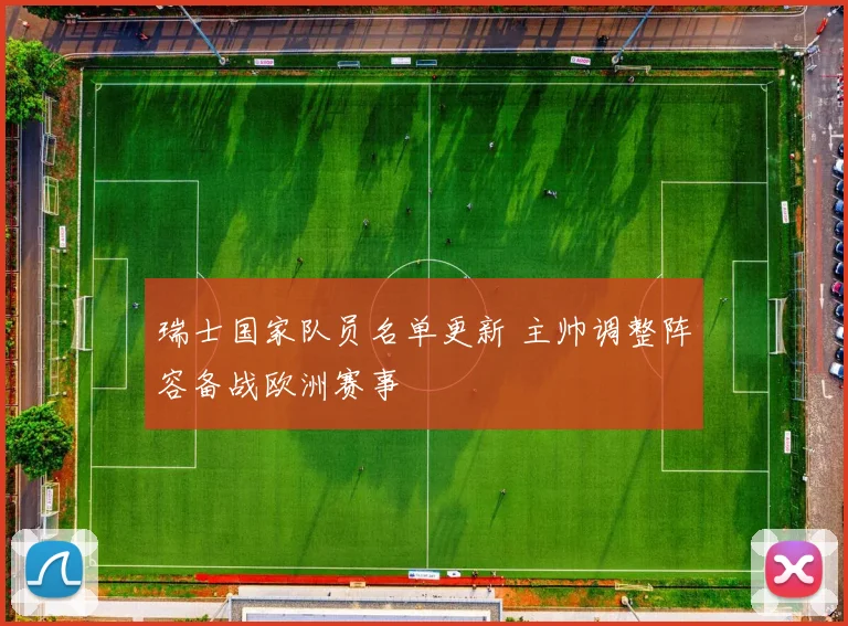 瑞士国家队员名单更新 主帅调整阵容备战欧洲赛事