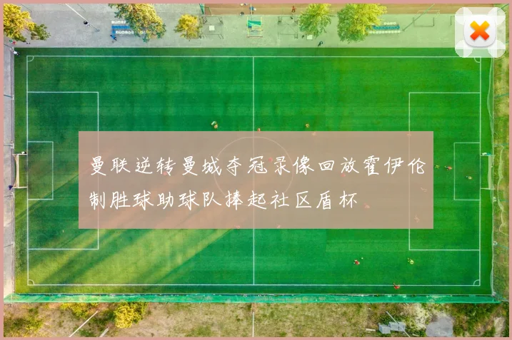 曼联逆转曼城夺冠录像回放霍伊伦制胜球助球队捧起社区盾杯