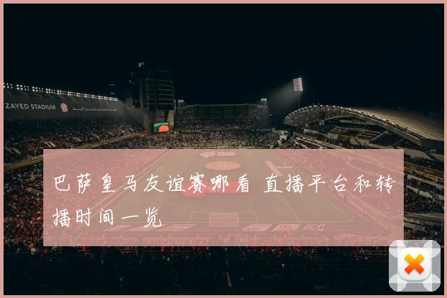 巴萨皇马友谊赛哪看 直播平台和转播时间一览