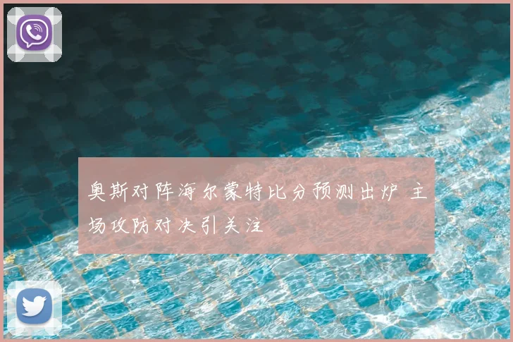 奥斯对阵海尔蒙特比分预测出炉 主场攻防对决引关注