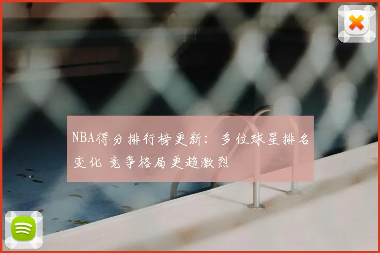 NBA得分排行榜更新:多位球星排名变化 竞争格局更趋激烈