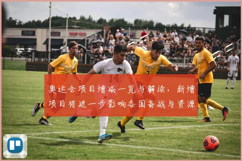 奥运会项目增减一览与解读，新增项目将进一步影响各国备战与资源分配情况