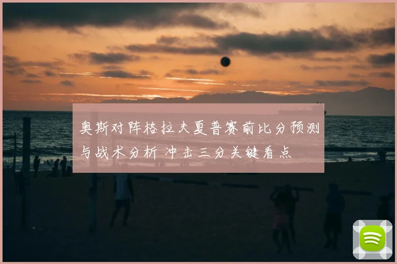 奥斯对阵格拉夫夏普赛前比分预测与战术分析 冲击三分关键看点