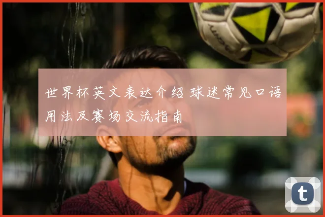 世界杯英文表达介绍 球迷常见口语用法及赛场交流指南