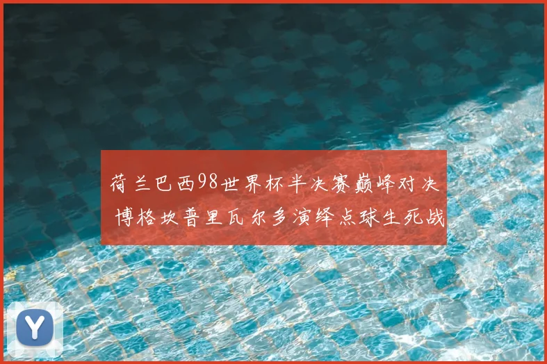 荷兰巴西98世界杯半决赛巅峰对决 博格坎普里瓦尔多演绎点球生死战