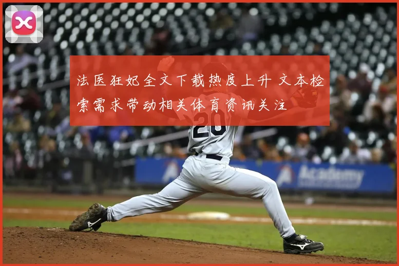 法医狂妃全文下载热度上升 文本检索需求带动相关体育资讯关注