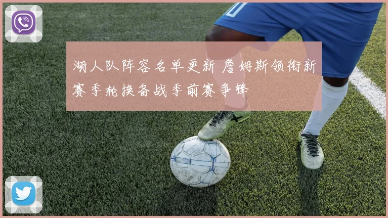 湖人队阵容名单更新 詹姆斯领衔新赛季轮换备战季前赛争锋