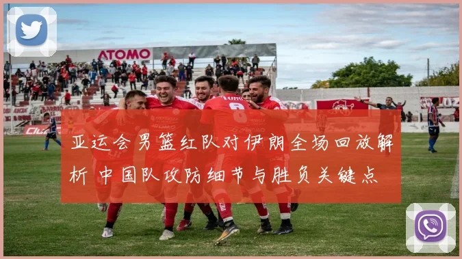 亚运会男篮红队对伊朗全场回放解析 中国队攻防细节与胜负关键点